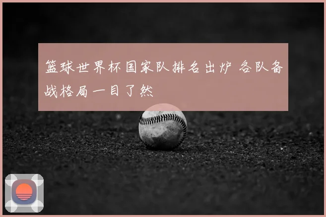篮球世界杯国家队排名出炉 各队备战格局一目了然