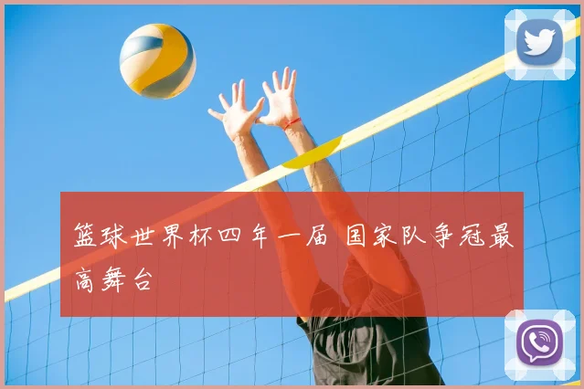 篮球世界杯四年一届 国家队争冠最高舞台