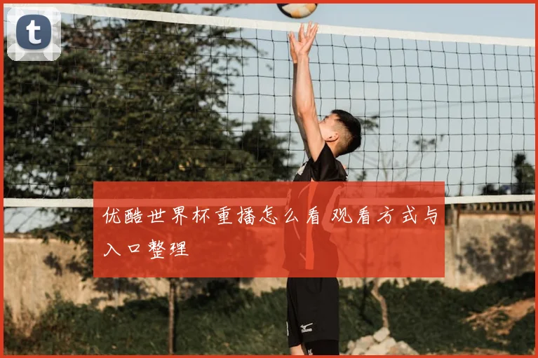 优酷世界杯重播怎么看 观看方式与入口整理