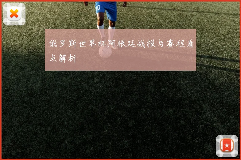 俄罗斯世界杯阿根廷战报与赛程看点解析