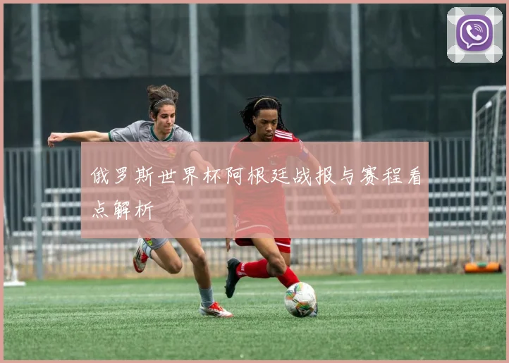 俄罗斯世界杯阿根廷战报与赛程看点解析