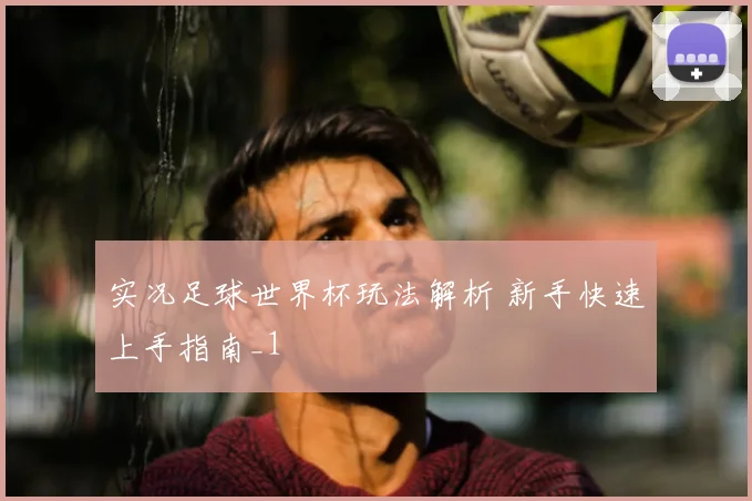实况足球世界杯玩法解析 新手快速上手指南_1