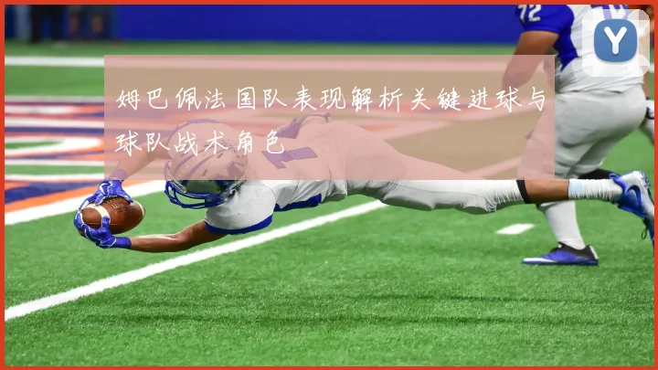 姆巴佩法国队表现解析关键进球与球队战术角色