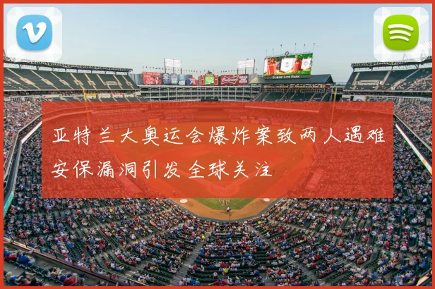 亚特兰大奥运会爆炸案致两人遇难安保漏洞引发全球关注