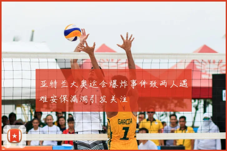 亚特兰大奥运会爆炸事件致两人遇难安保漏洞引发关注