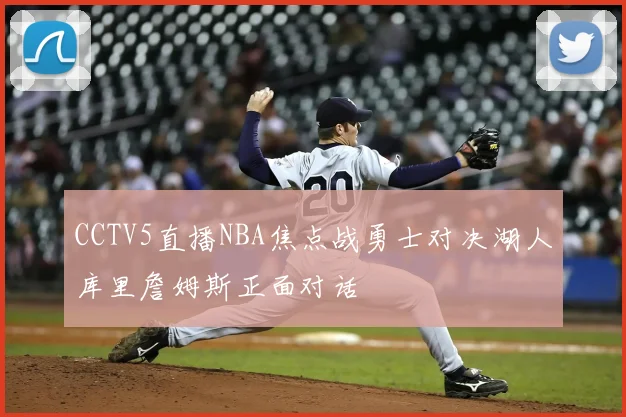 CCTV5直播NBA焦点战勇士对决湖人库里詹姆斯正面对话