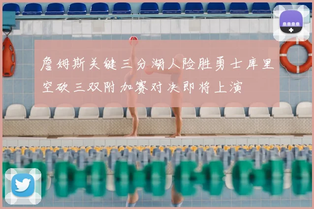 詹姆斯关键三分湖人险胜勇士库里空砍三双附加赛对决即将上演