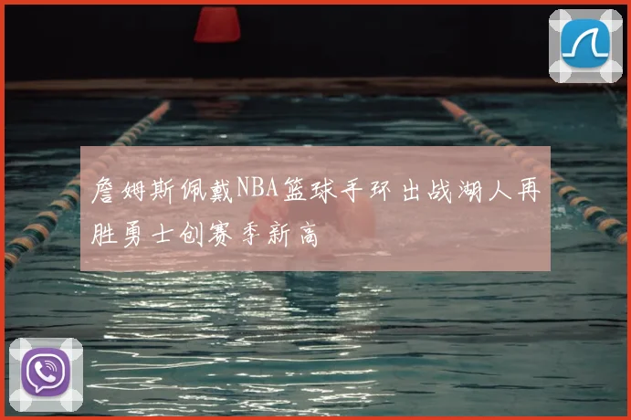 詹姆斯佩戴NBA篮球手环出战湖人再胜勇士创赛季新高