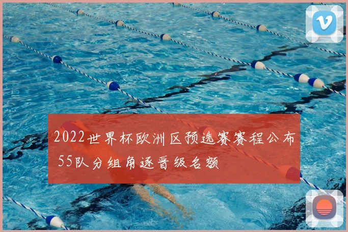 2022世界杯欧洲区预选赛赛程公布 55队分组角逐晋级名额