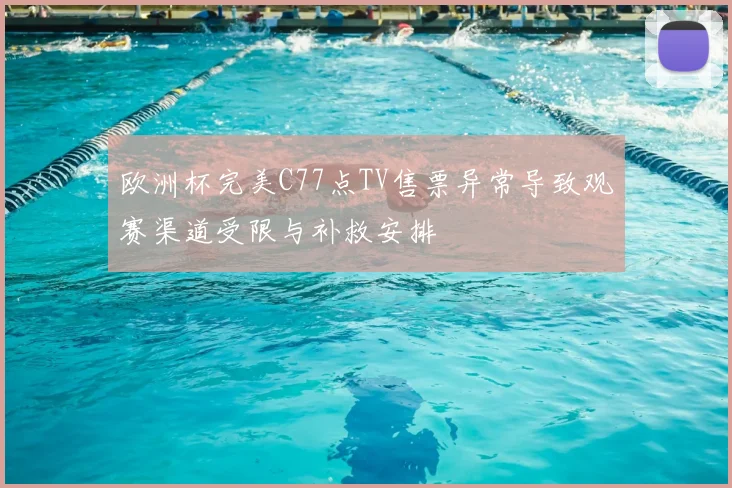 欧洲杯完美C77点TV售票异常导致观赛渠道受限与补救安排