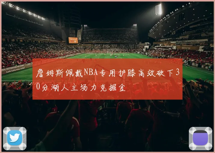 詹姆斯佩戴NBA专用护膝高效砍下30分湖人主场力克掘金