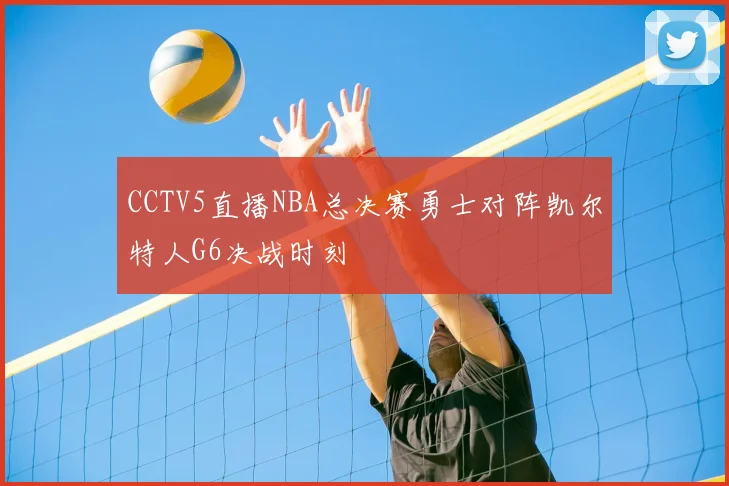 CCTV5直播NBA总决赛勇士对阵凯尔特人G6决战时刻