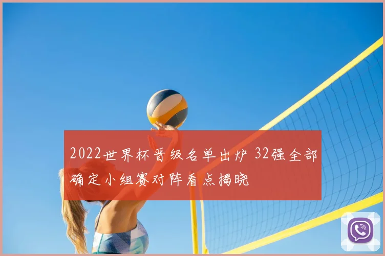 2022世界杯晋级名单出炉 32强全部确定小组赛对阵看点揭晓