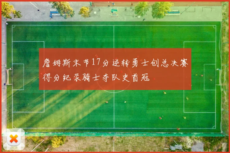 詹姆斯末节17分逆转勇士创总决赛得分纪录骑士夺队史首冠