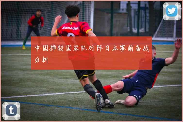 中国摔跤国家队对阵日本赛前备战分析