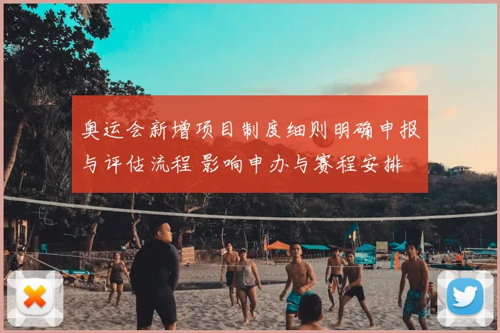 奥运会新增项目制度细则明确申报与评估流程 影响申办与赛程安排