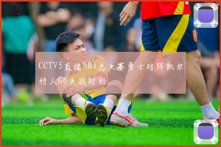 CCTV5直播NBA总决赛勇士对阵凯尔特人G6决战时刻