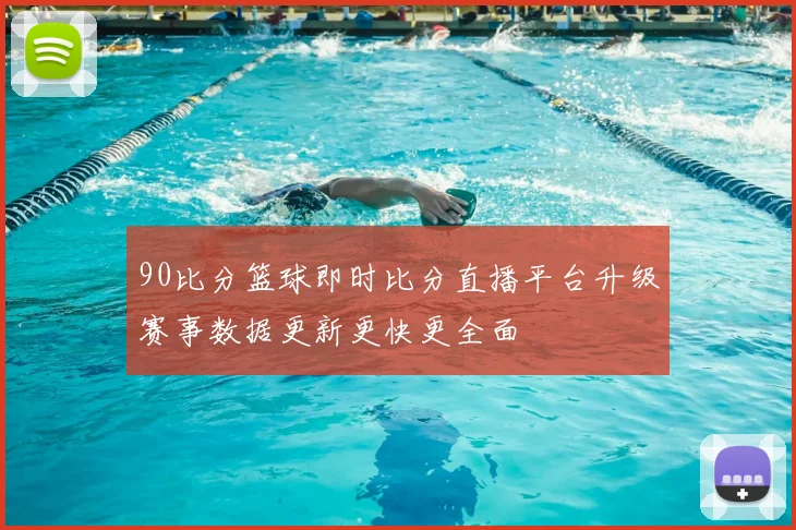 90比分篮球即时比分直播平台升级赛事数据更新更快更全面
