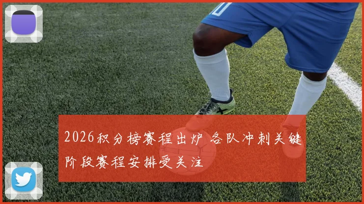 2026积分榜赛程出炉 各队冲刺关键阶段赛程安排受关注