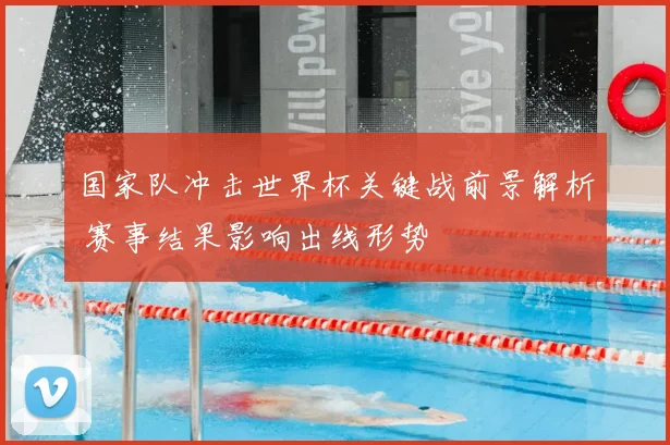 国家队冲击世界杯关键战前景解析 赛事结果影响出线形势