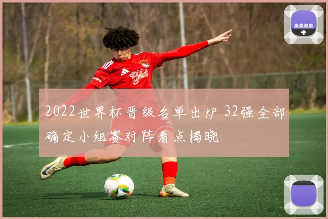 2022世界杯晋级名单出炉 32强全部确定小组赛对阵看点揭晓
