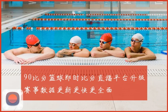 90比分篮球即时比分直播平台升级赛事数据更新更快更全面