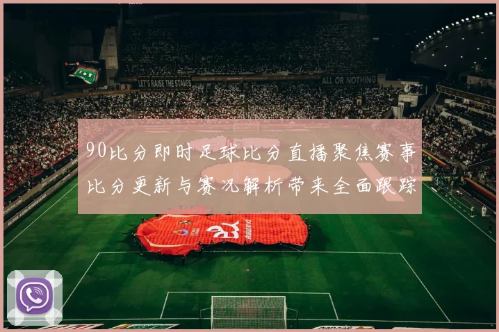 90比分即时足球比分直播聚焦赛事比分更新与赛况解析带来全面跟踪